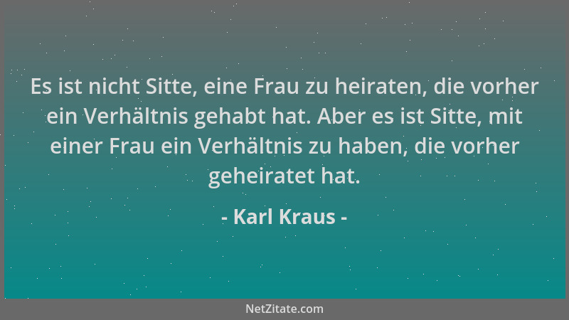 Karl Kraus - Es ist nicht Sitte, eine Frau zu heiraten, die vorher ein Verhältnis gehabt hat. Aber es ist Sitte, mit einer...
