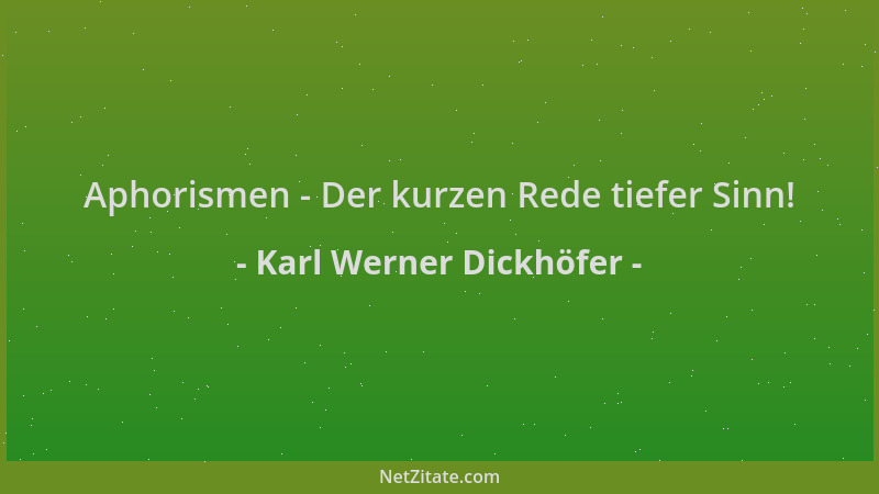 Karl Werner Dickhöfer - Aphorismen - Der kurzen Rede tiefer Sinn!...