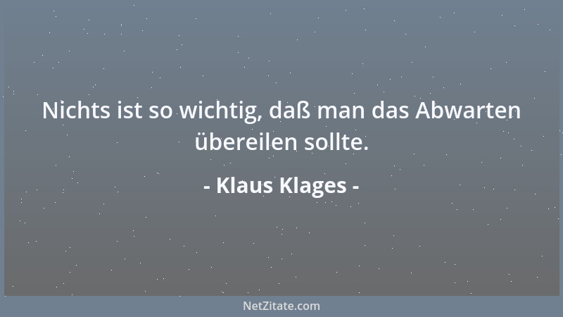 Klaus Klages - Nichts ist so wichtig, daß man das Abwarten übereilen sollte....