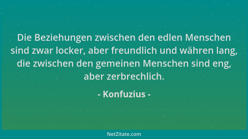 Konfuzius - Die Beziehungen zwischen den edlen Menschen sind zwar locker, aber freundlich und währen lang, die zwischen den...