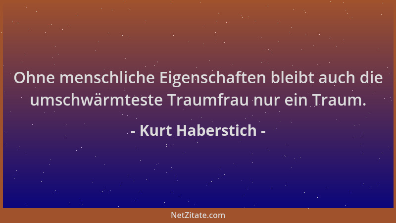 Kurt Haberstich - Ohne menschliche Eigenschaften bleibt auch die umschwärmteste Traumfrau nur ein Traum....