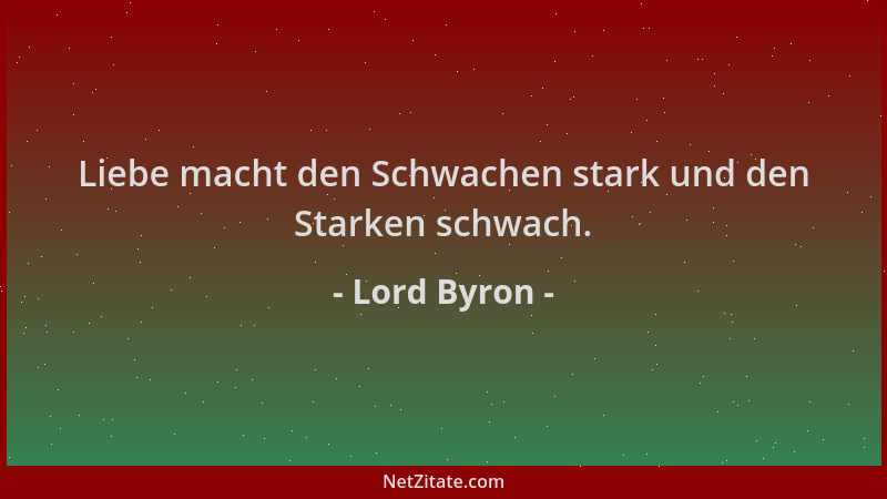 Lord Byron - Liebe macht den Schwachen stark und den Starken schwach....