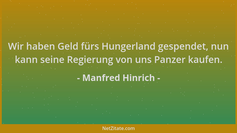 Manfred Hinrich - Wir haben Geld fürs Hungerland gespendet, nun kann seine Regierung von uns Panzer kaufen....