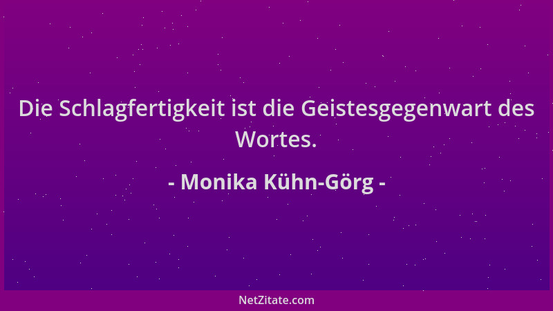 Monika Kühn-Görg - Die Schlagfertigkeit ist die Geistesgegenwart des Wortes....