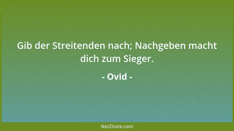 Ovid - Gib der Streitenden nach; Nachgeben macht dich zum Sieger....