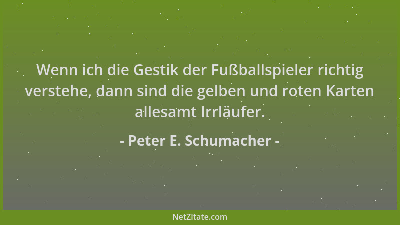 Peter E. Schumacher - Wenn ich die Gestik der Fußballspieler richtig verstehe, dann sind die gelben und roten Karten allesa...