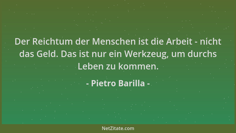 Pietro Barilla - Der Reichtum der Menschen ist die Arbeit - nicht das Geld. Das ist nur ein Werkzeug, um durchs Leben zu ko...