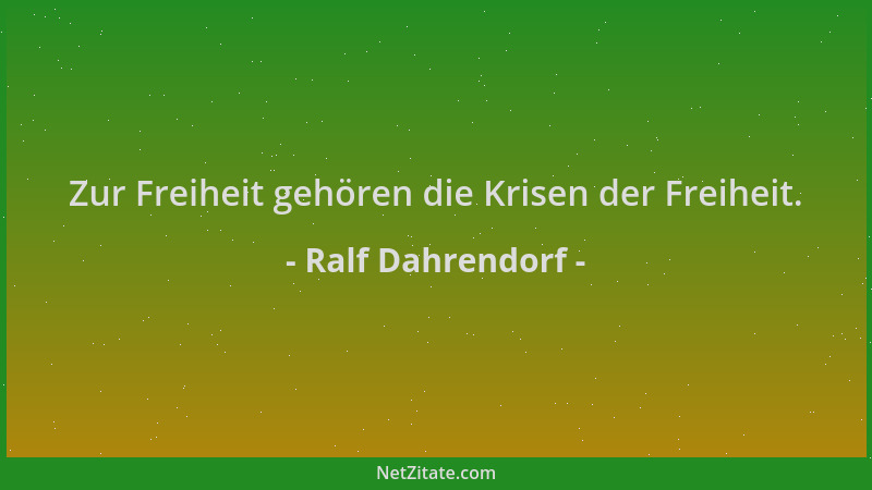 Ralf Dahrendorf - Zur Freiheit gehören die Krisen der Freiheit....