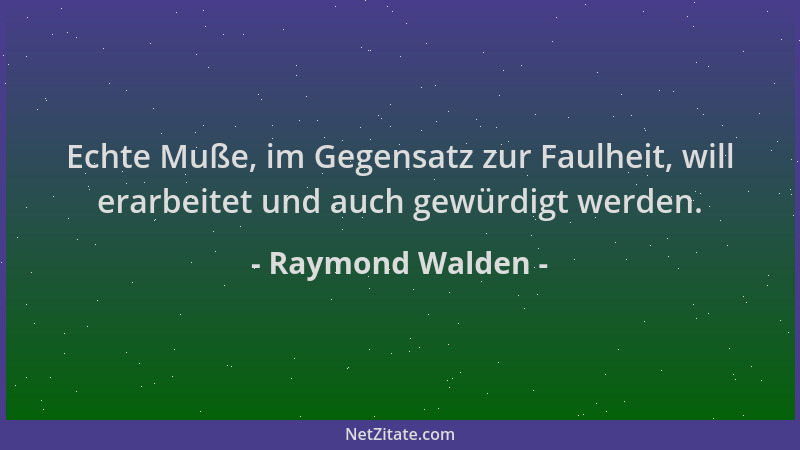 Raymond Walden - Echte Muße, im Gegensatz zur Faulheit, will erarbeitet und auch gewürdigt werden....