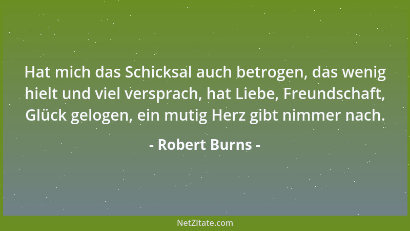 Robert Burns - Hat mich das Schicksal auch betrogen, das wenig hielt und viel versprach, hat Liebe, Freundschaft, Glück gel...