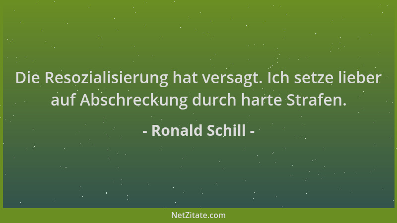 Ronald Schill - Die Resozialisierung hat versagt. Ich setze lieber auf Abschreckung durch harte Strafen....