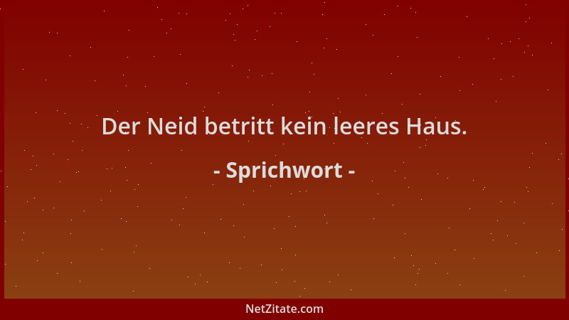 Sprichwort - Der Neid betritt kein leeres Haus....