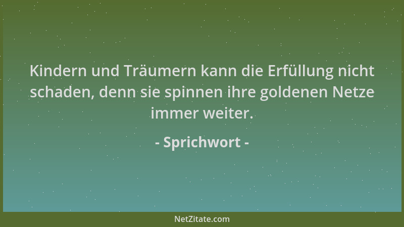 Sprichwort - Kindern und Träumern kann die Erfüllung nicht schaden, denn sie spinnen ihre goldenen Netze immer weiter....