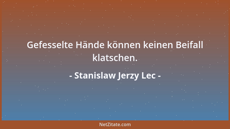 Stanislaw Jerzy Lec - Gefesselte Hände können keinen Beifall klatschen....