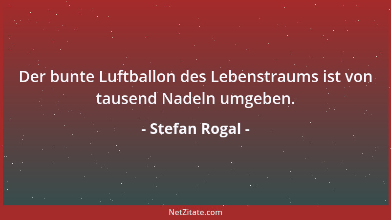 Stefan Rogal - Der bunte Luftballon des Lebenstraums ist von tausend Nadeln umgeben....