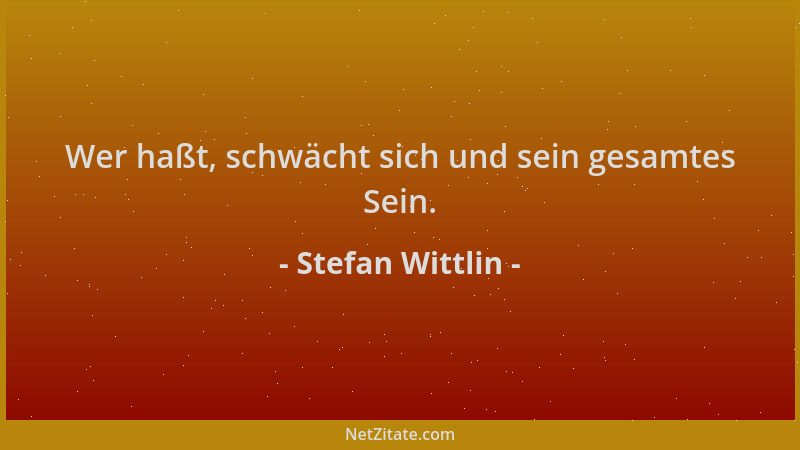 Stefan Wittlin - Wer haßt, schwächt sich und sein gesamtes Sein....