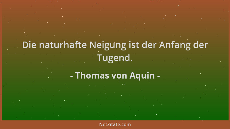 Thomas von Aquin - Die naturhafte Neigung ist der Anfang der Tugend....