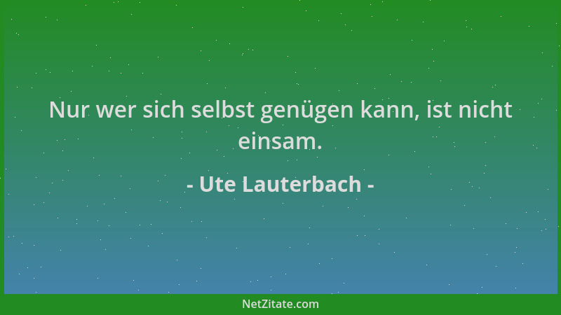 Ute Lauterbach - Nur wer sich selbst genügen kann, ist nicht einsam....