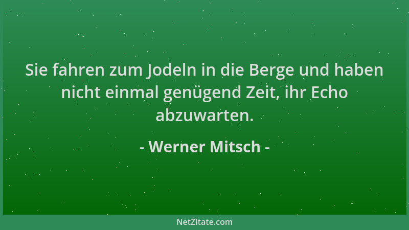 Werner Mitsch - Sie fahren zum Jodeln in die Berge und haben nicht einmal genügend Zeit, ihr Echo abzuwarten....