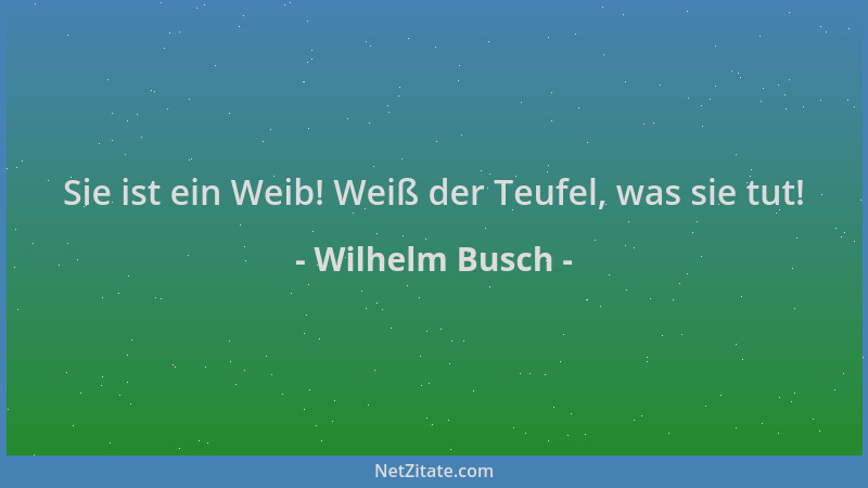 Wilhelm Busch - Sie ist ein Weib! Weiß der Teufel, was sie tut!...