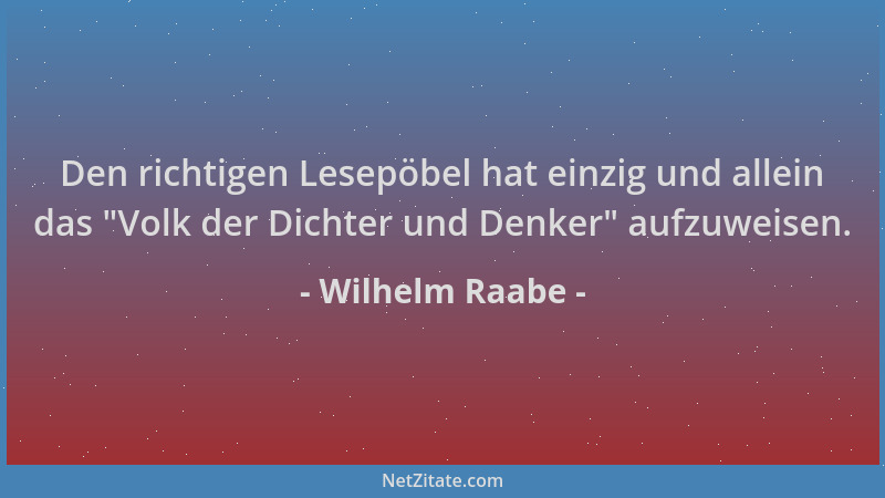 Wilhelm Raabe - Den richtigen Lesepöbel hat einzig und allein das  "Volk der Dichter und Denker " aufzuweisen....