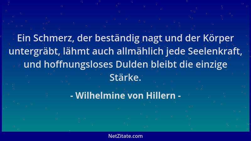 Wilhelmine von Hillern - Ein Schmerz, der beständig nagt und der Körper untergräbt, lähmt auch allmählich jede Seelenkraft,...