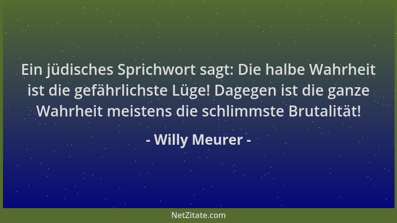 Willy Meurer - Ein jüdisches Sprichwort sagt: Die halbe Wahrheit ist die gefährlichste Lüge! Dagegen ist die ganze Wahrheit...