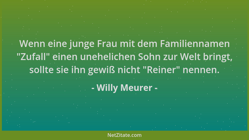 Willy Meurer - Wenn eine junge Frau mit dem Familiennamen  "Zufall " einen unehelichen Sohn zur Welt bringt, sollte sie ihn g...