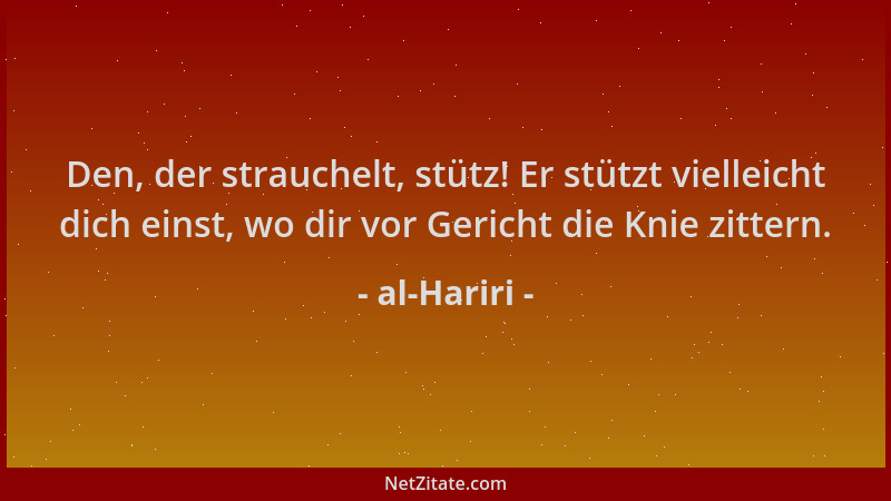 al-Hariri - Den, der strauchelt, stütz! Er stützt vielleicht dich einst, wo dir vor Gericht die Knie zittern....