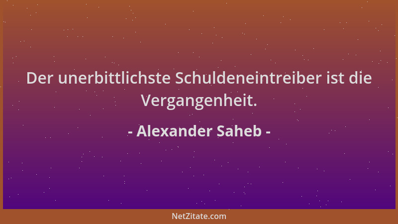 Alexander Saheb - Der unerbittlichste Schuldeneintreiber ist die Vergangenheit....