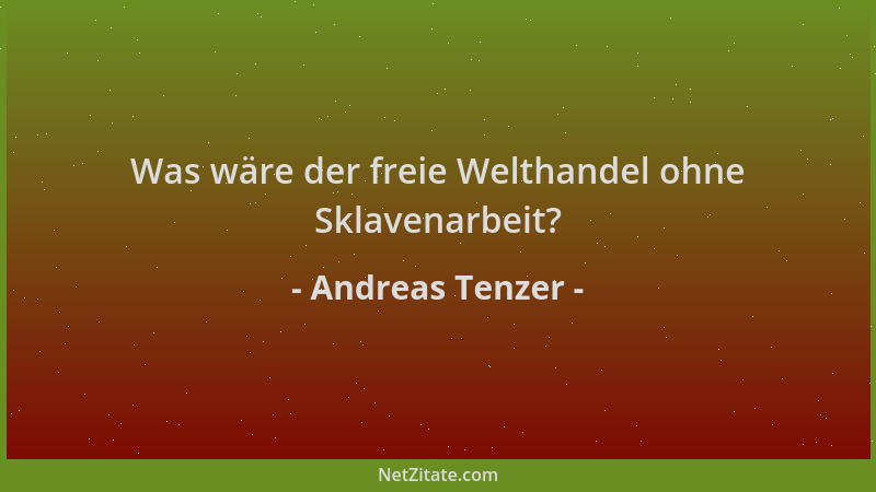 Andreas Tenzer - Was wäre der freie Welthandel ohne Sklavenarbeit?...