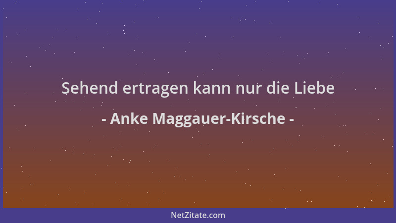 Anke Maggauer-Kirsche - Sehend ertragen kann nur die Liebe...