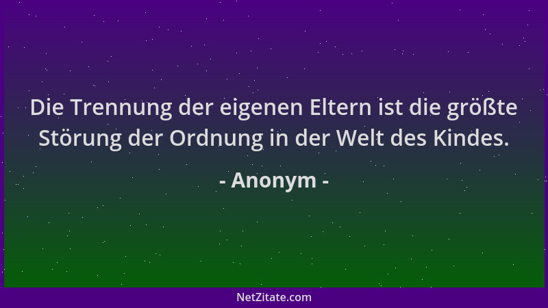 Anonym - Die Trennung der eigenen Eltern ist die größte Störung der Ordnung in der Welt des Kindes....