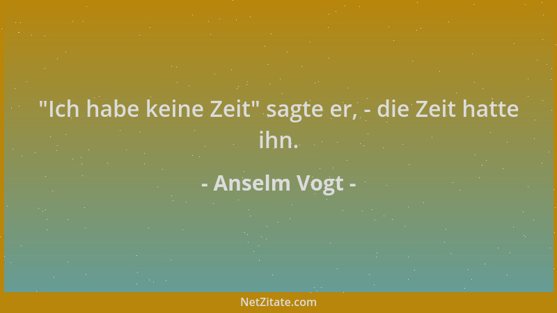 Anselm Vogt -  "Ich habe keine Zeit " sagte er, - die Zeit hatte ihn....