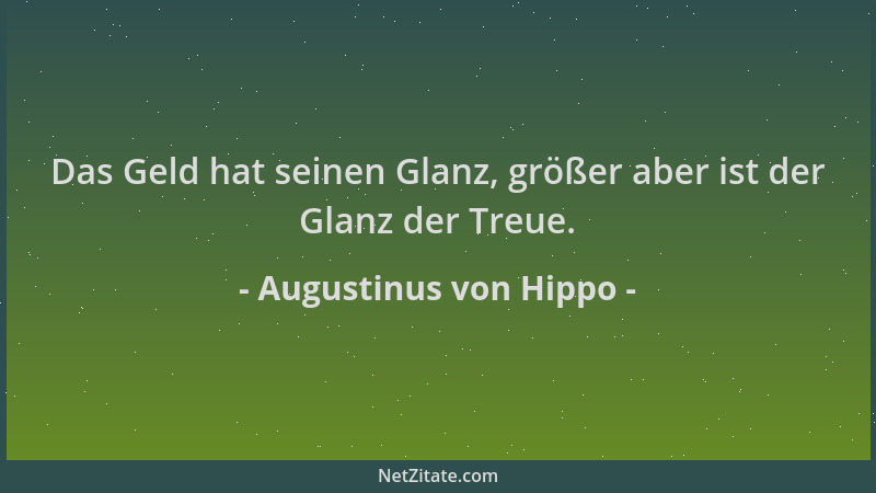 Augustinus von Hippo - Das Geld hat seinen Glanz, größer aber ist der Glanz der Treue....