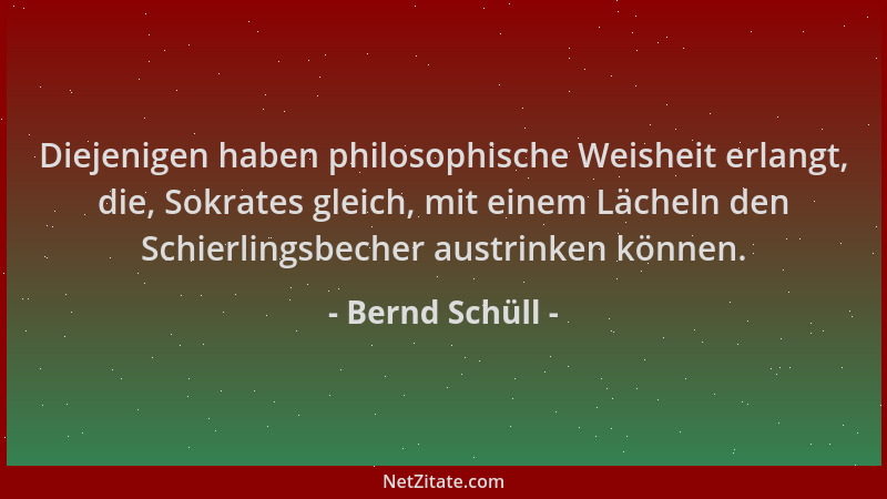 Bernd Schüll - Diejenigen haben philosophische Weisheit erlangt, die, Sokrates gleich, mit einem Lächeln den Schierlingsbec...