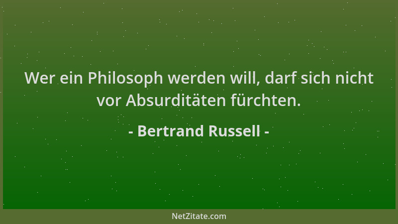 Bertrand Russell - Wer ein Philosoph werden will, darf sich nicht vor Absurditäten fürchten....