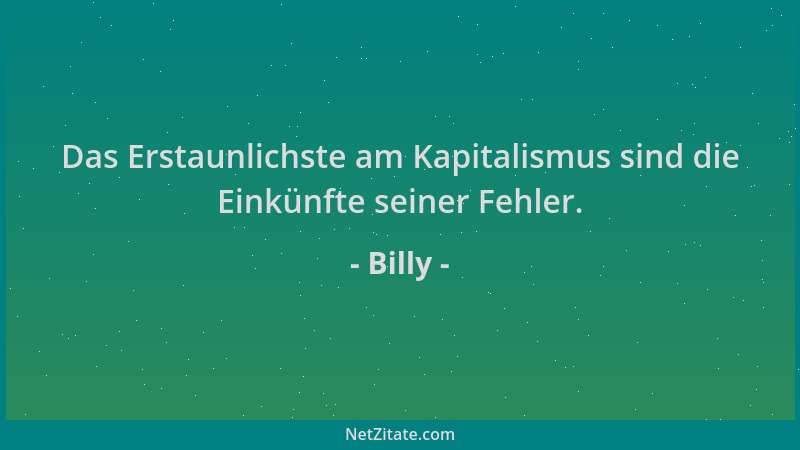 Billy - Das Erstaunlichste am Kapitalismus sind die Einkünfte seiner Fehler....