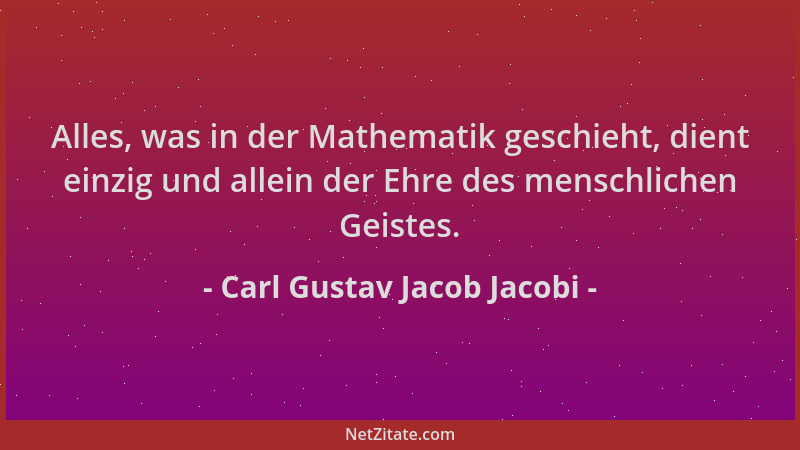 Carl Gustav Jacob Jacobi - Alles, was in der Mathematik geschieht, dient einzig und allein der Ehre des menschlichen Geiste...
