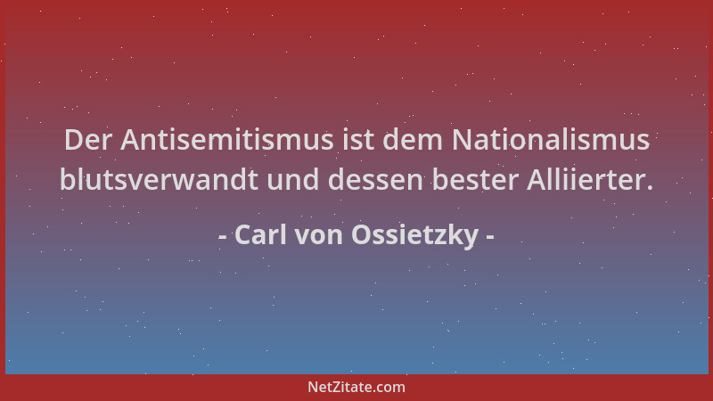 Carl von Ossietzky - Der Antisemitismus ist dem Nationalismus blutsverwandt und dessen bester Alliierter....