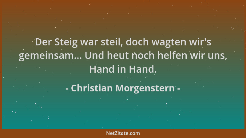Christian Morgenstern - Der Steig war steil, doch wagten wir 's gemeinsam... Und heut noch helfen wir uns, Hand in Hand....