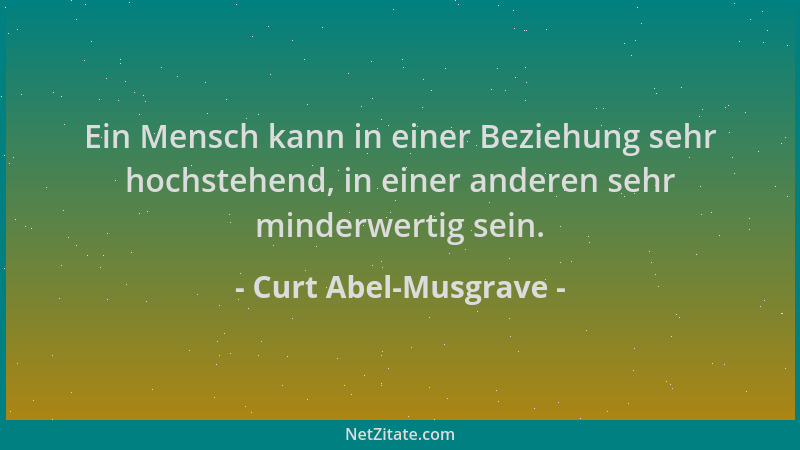 Curt Abel-Musgrave - Ein Mensch kann in einer Beziehung sehr hochstehend, in einer anderen sehr minderwertig sein....