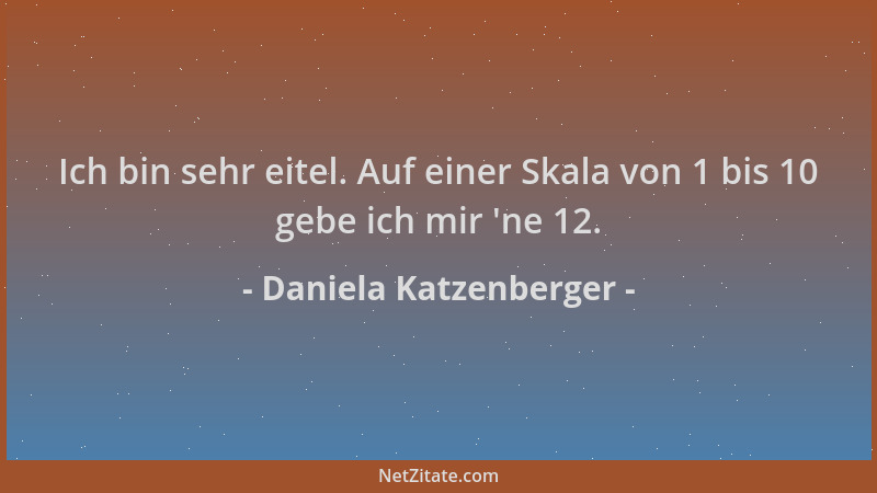 Daniela Katzenberger - Ich bin sehr eitel. Auf einer Skala von 1 bis 10 gebe ich mir  'ne 12....