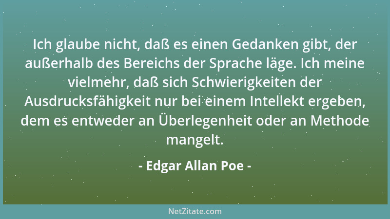 Edgar Allan Poe - Ich glaube nicht, daß es einen Gedanken gibt, der außerhalb des Bereichs der Sprache läge. Ich meine viel...