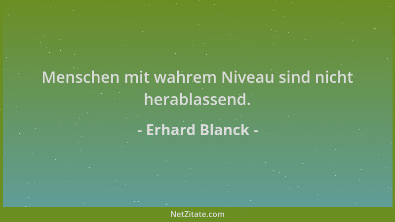 Erhard Blanck - Menschen mit wahrem Niveau sind nicht herablassend....