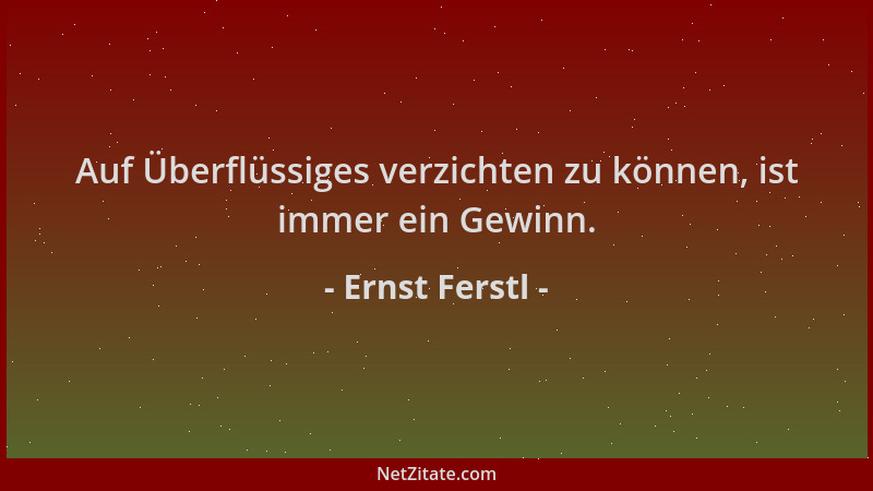 Ernst Ferstl - Auf Überflüssiges verzichten zu können, ist immer ein Gewinn....