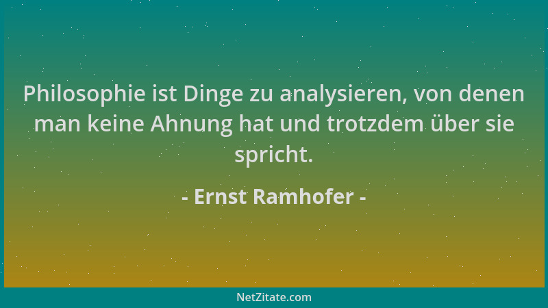 Ernst Ramhofer - Philosophie ist Dinge zu analysieren, von denen man keine Ahnung hat und trotzdem über sie spricht....