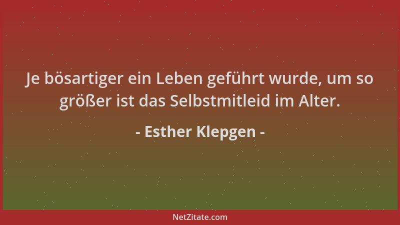 Esther Klepgen - Je bösartiger ein Leben geführt wurde, um so größer ist das Selbstmitleid im Alter....
