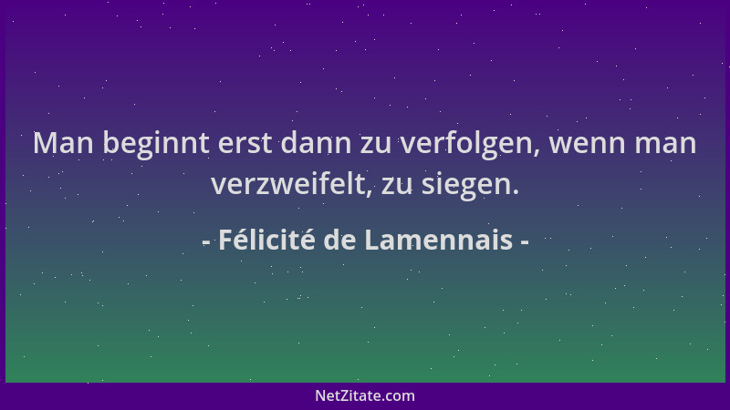 Félicité de Lamennais - Man beginnt erst dann zu verfolgen, wenn man verzweifelt, zu siegen....