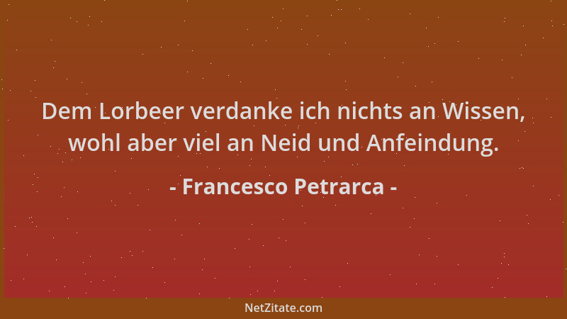 Francesco Petrarca - Dem Lorbeer verdanke ich nichts an Wissen, wohl aber viel an Neid und Anfeindung....